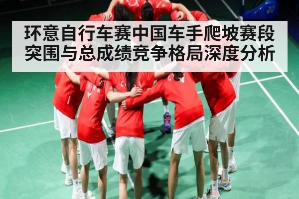 环意自行车赛中国车手爬坡赛段突围与总成绩竞争格局深度分析