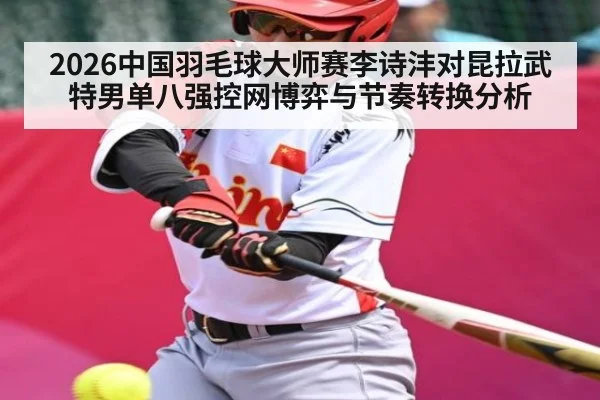 2026中国羽毛球大师赛李诗沣对昆拉武特男单八强控网博弈与节奏转换分析